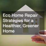 Eco Home Repair Strategies for a Healthier, Greener Home