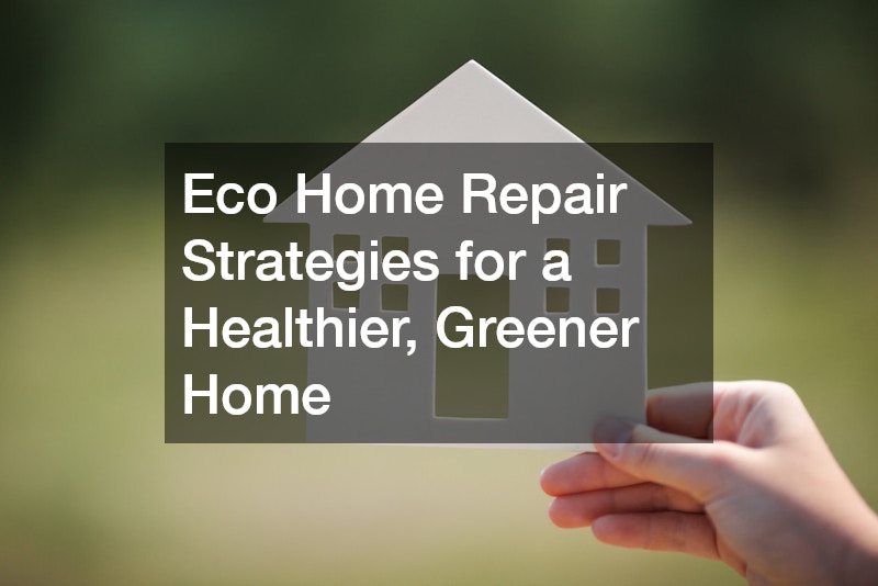 Eco Home Repair Strategies for a Healthier, Greener Home